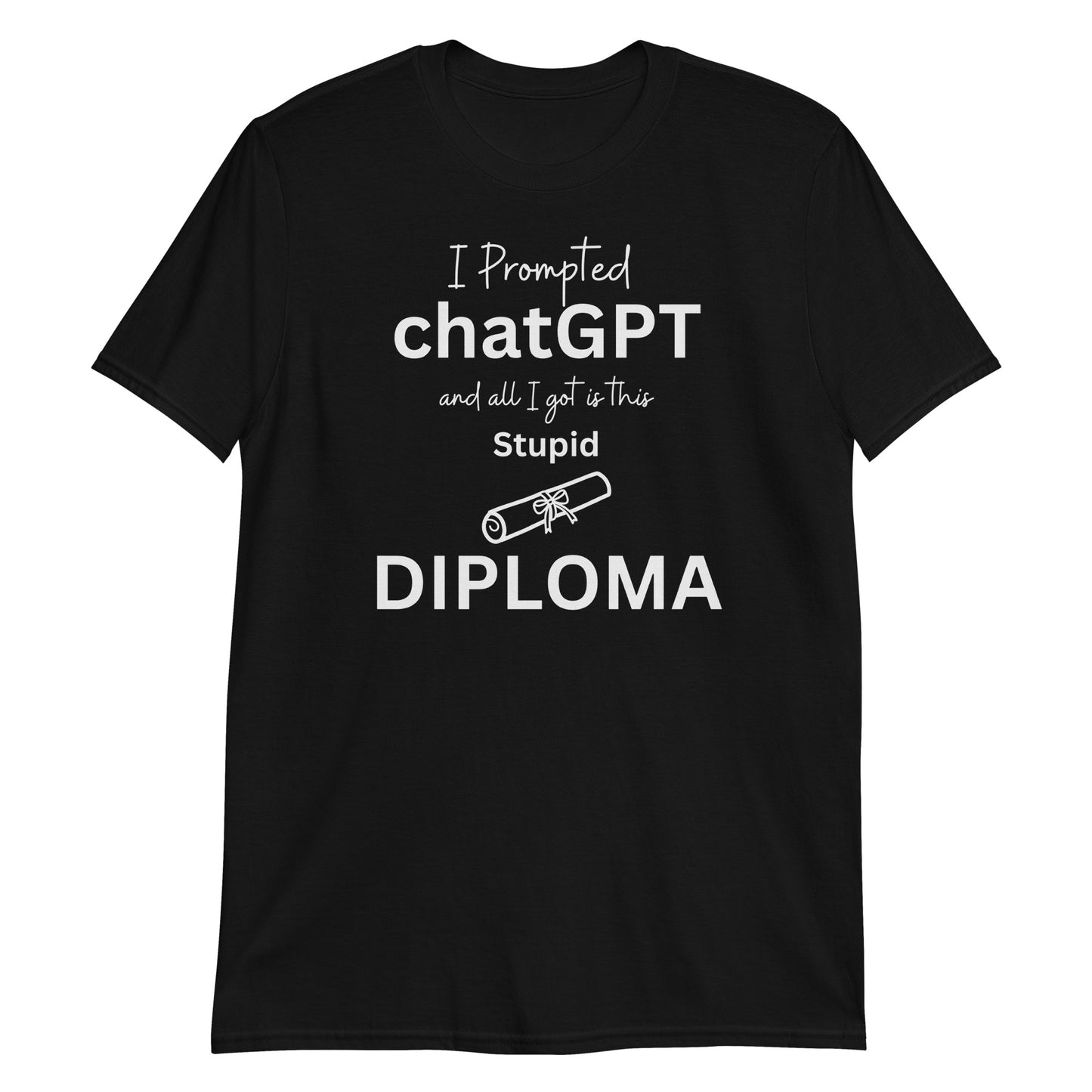 I Prompted chatGPT and all I got is this Stupid Diploma - Soft Comfy T Shirt